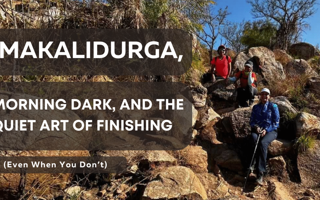 Makalidurga, Morning Dark, and the Quiet Art of Finishing (Even When You Don’t)